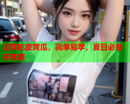 清爽蛇皮黄瓜，简单易学，夏日必备开胃菜