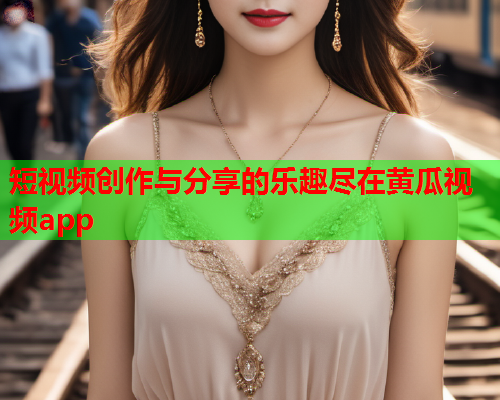短视频创作与分享的乐趣尽在黄瓜视频app