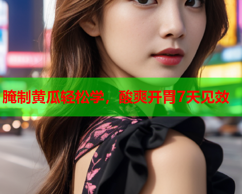 腌制黄瓜轻松学，酸爽开胃7天见效