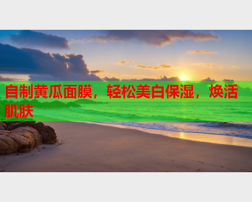 自制黄瓜面膜，轻松美白保湿，焕活肌肤