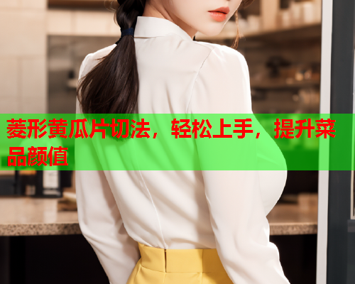 菱形黄瓜片切法，轻松上手，提升菜品颜值