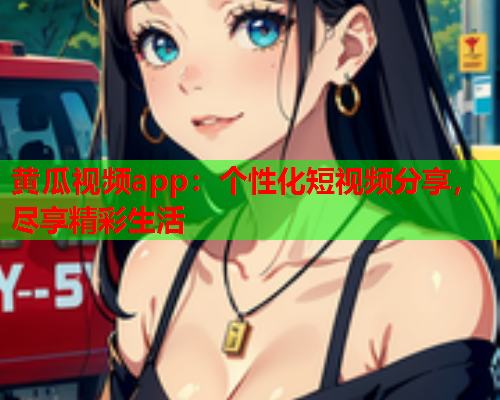 黄瓜视频app：个性化短视频分享，尽享精彩生活