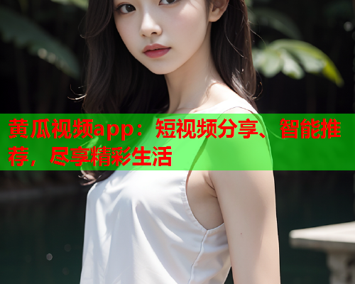 黄瓜视频app：短视频分享、智能推荐，尽享精彩生活