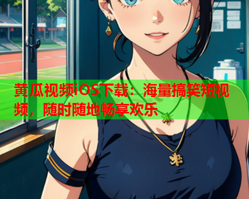 黄瓜视频iOS下载：海量搞笑短视频，随时随地畅享欢乐