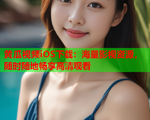 黄瓜视频iOS下载：海量影视资源，随时随地畅享高清观看