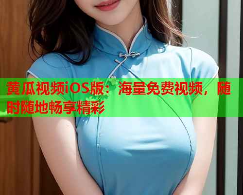黄瓜视频iOS版：海量免费视频，随时随地畅享精彩