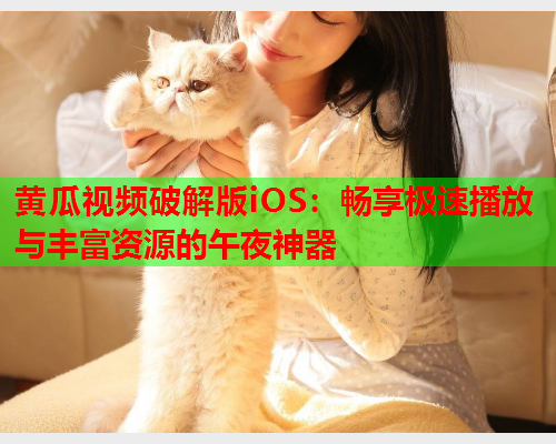 黄瓜视频破解版iOS：畅享极速播放与丰富资源的午夜神器