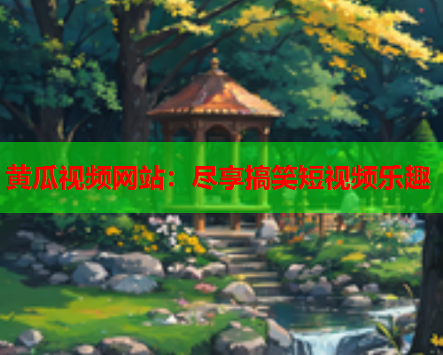 黄瓜视频网站：尽享搞笑短视频乐趣
