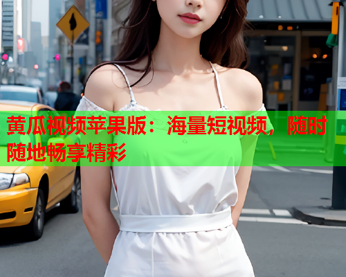 黄瓜视频苹果版：海量短视频，随时随地畅享精彩