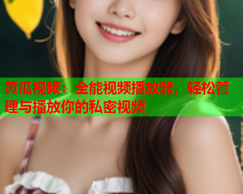 黄瓜视频：全能视频播放器，轻松管理与播放你的私密视频