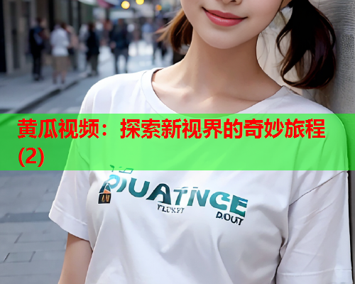 黄瓜视频：探索新视界的奇妙旅程(2)