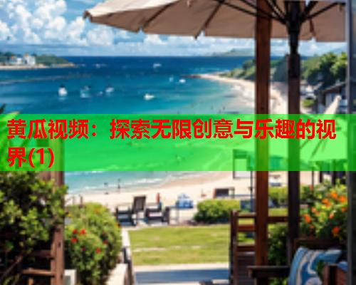 黄瓜视频：探索无限创意与乐趣的视界(1)