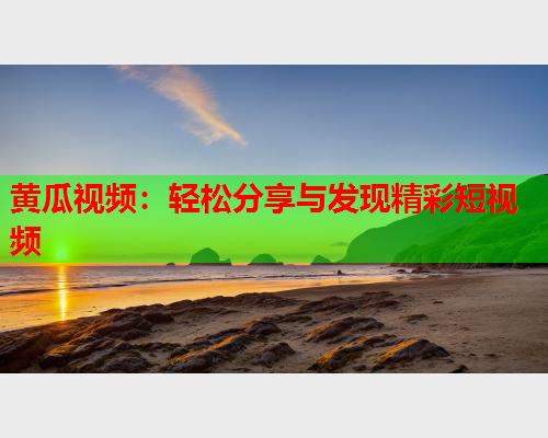 黄瓜视频：轻松分享与发现精彩短视频