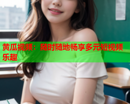 黄瓜视频：随时随地畅享多元短视频乐趣