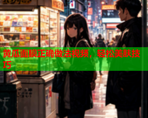 黄瓜面膜正确做法视频，轻松美肤技巧