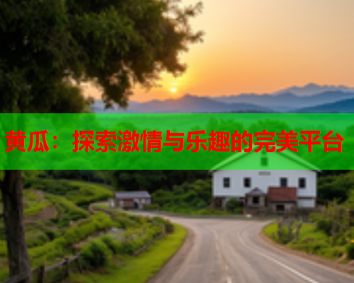 黄瓜：探索激情与乐趣的完美平台