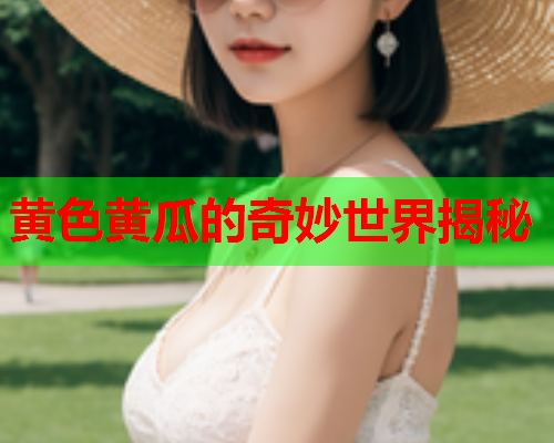 黄色黄瓜的奇妙世界揭秘